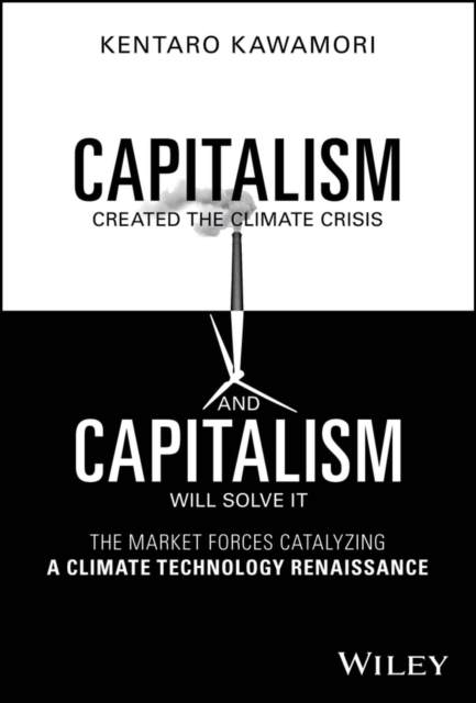 Capitalism Created the Climate Crisis and Capitalism Will Solve It : The Market Forces Catalyzing a Climate Technology Renaissance, Hardback Book