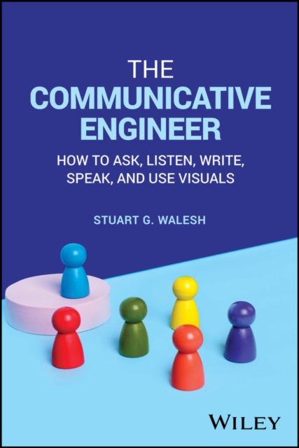 The Communicative Engineer : How to Ask, Listen, Write, Speak, and Use Visuals, Paperback / softback Book