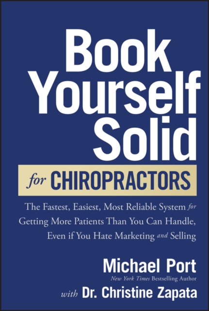 Book Yourself Solid for Chiropractors : The Fastest, Easiest, Most Reliable System for Getting More Patients Than You Can Handle, Even If You Hate Marketing and Selling, EPUB eBook