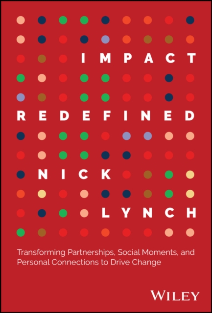 Impact Redefined : Transforming Partnerships, Social Moments, and Personal Connections to Drive Change, Hardback Book
