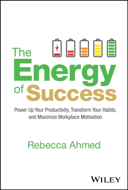 The Energy of Success : Power Up Your Productivity, Transform Your Habits, and Maximize Workplace Motivation, Hardback Book