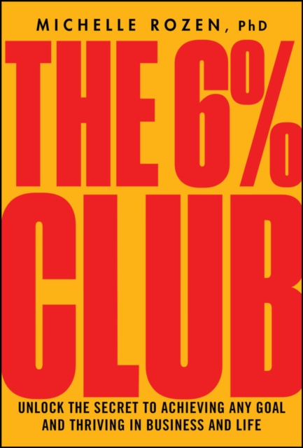 The 6% Club : Unlock the Secret to Achieving Any Goal and Thriving in Business and Life, Hardback Book