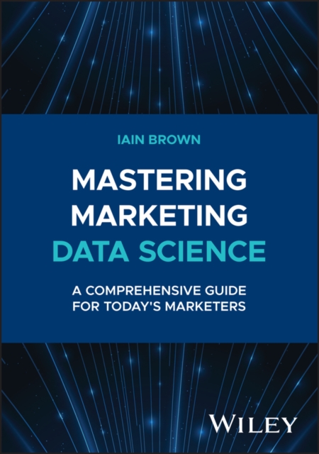 Mastering Marketing Data Science : A Comprehensive Guide for Today's Marketers, Hardback Book