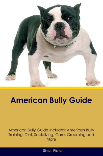 American Bully Guide American Bully Guide Includes : American Bully Training, Diet, Socializing, Care, Grooming, and More, Paperback / softback Book