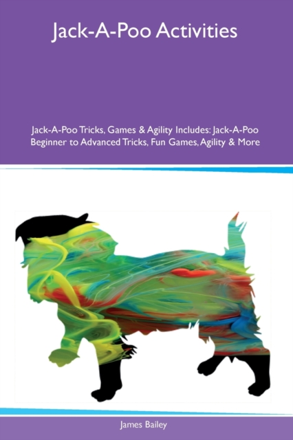 Jack-A-Poo Activities Jack-A-Poo Tricks, Games & Agility Includes : Jack-A-Poo Beginner to Advanced Tricks, Fun Games, Agility and More, Paperback / softback Book