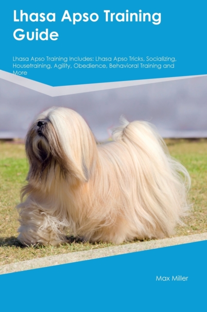 Lhasa Apso Training Guide Lhasa Apso Training Includes : Lhasa Apso Tricks, Socializing, Housetraining, Agility, Obedience, Behavioral Training, and More, Paperback / softback Book