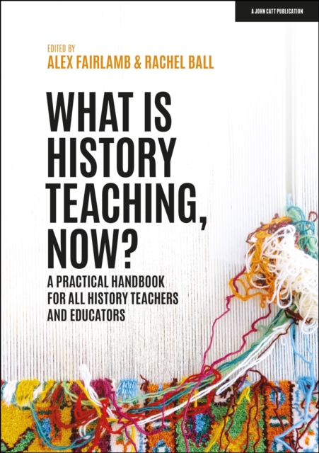 What is History Teaching, Now? A practical handbook for all history teachers and educators, Paperback / softback Book