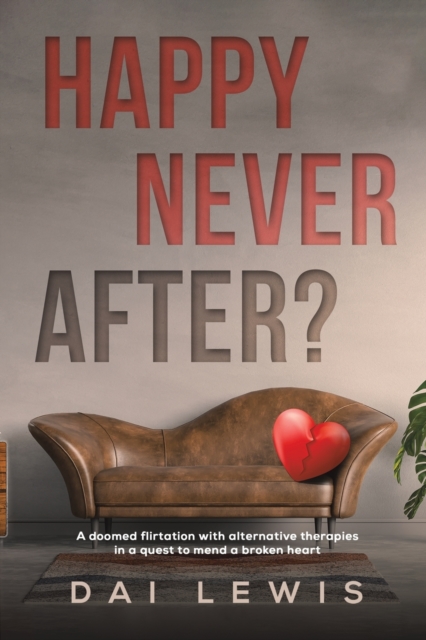 Happy Never After? : A doomed flirtation with alternative therapies in a quest to mend a broken heart, Paperback / softback Book