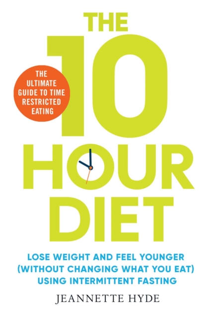 10 Hour Diet : Lose weight and turn back the clock using time restricted eating, Paperback / softback Book