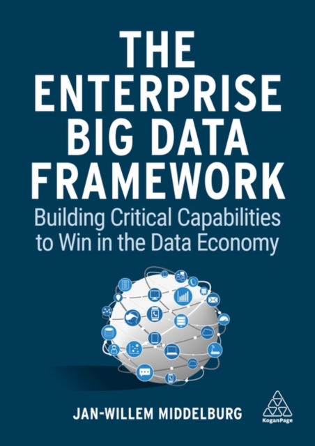 The Enterprise Big Data Framework : Building Critical Capabilities to Win in the Data Economy, Hardback Book