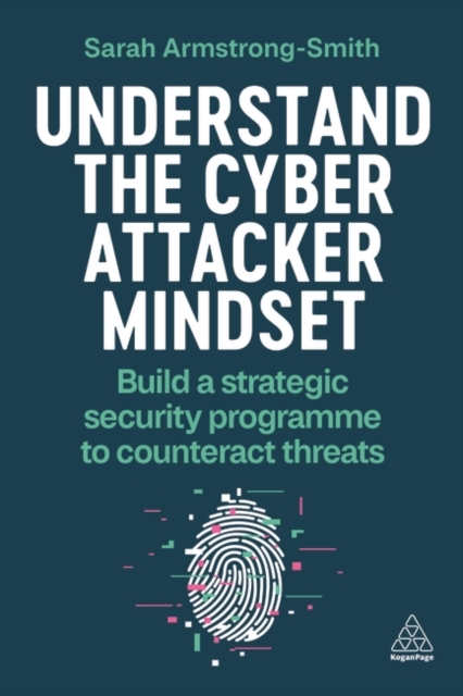 Understand the Cyber Attacker Mindset : Build a Strategic Security Programme to Counteract Threats, Hardback Book