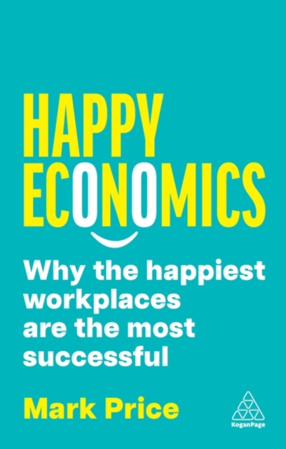 Happy Economics : Why the Happiest Workplaces are the Most Successful, Hardback Book