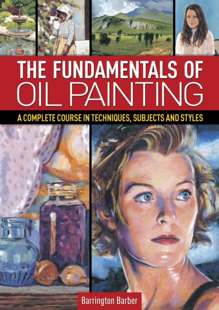The Fundamentals of Oil Painting : A Complete Course in Techniques, Subjects and Styles, EPUB eBook