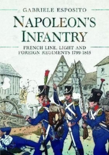 Napoleon's Infantry : French Line, Light and Foreign Regiments. 1799-1815, Hardback Book