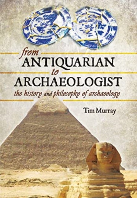 From Antiquarian to Archaeologist : The History and Philosophy of Archaeology, Paperback / softback Book