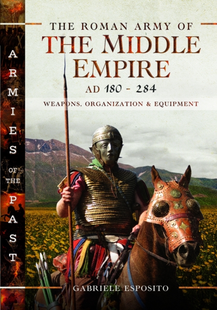 The Roman Army of the Middle Empire, AD 180-284 : Weapons, Organization and Equipment, Hardback Book