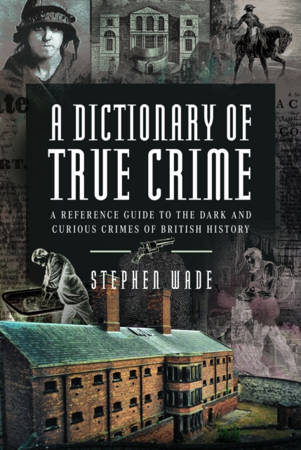 A Dictionary of True Crime : A Reference Guide to the Dark and Curious Crimes of British History, Hardback Book