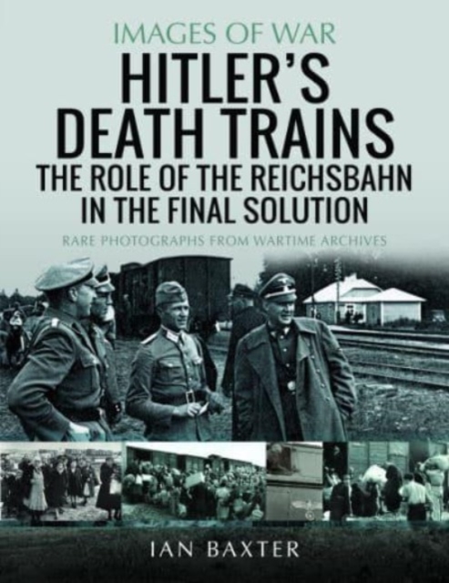 Hitler's Death Trains: The Role of the Reichsbahn in the Final Solution : Rare Photographs from Wartime Archives, Paperback / softback Book