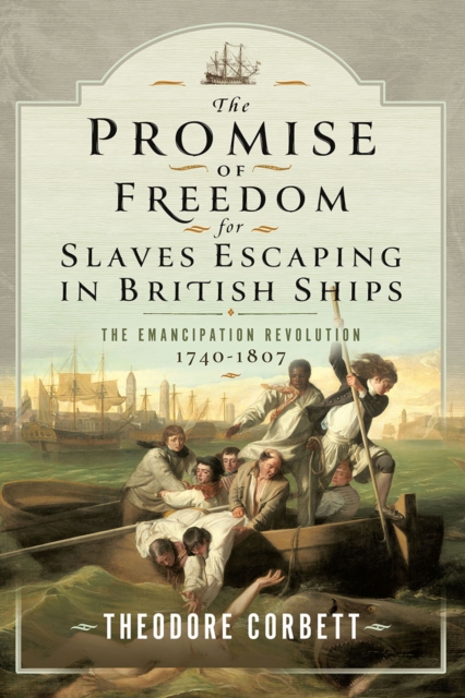 The Promise of Freedom for Slaves Escaping in British Ships : The Emancipation Revolution, 1740-1807, EPUB eBook