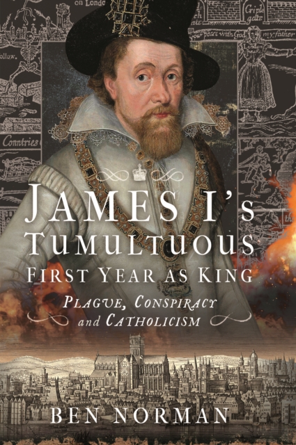 James I's Tumultuous First Year as King : Plague, Conspiracy and Catholicism, EPUB eBook