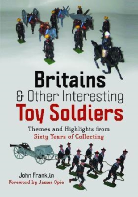 Britains and Other Interesting Toy Soldiers : Themes and Highlights from Sixty Years of Collecting, Hardback Book
