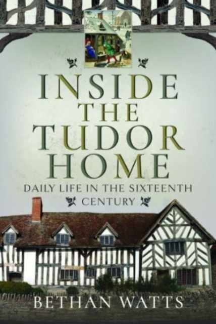 Inside the Tudor Home : Daily Life in the Sixteenth Century, Hardback Book