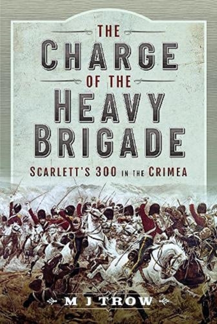 The Charge of the Heavy Brigade : Scarlett s 300 in the Crimea, Hardback Book