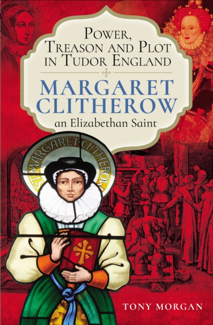 Power, Treason and Plot in Tudor England : Margaret Clitherow, an Elizabethan Saint, PDF eBook