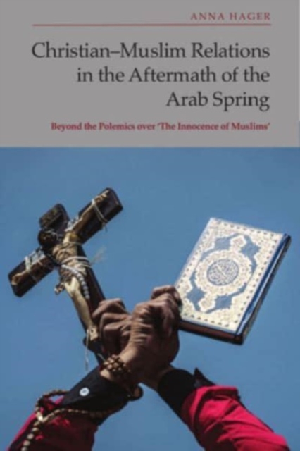Christian-Muslim Relations in the Aftermath of the Arab Spring : Beyond the Polemics Over 'The Innocence of Muslims', Hardback Book