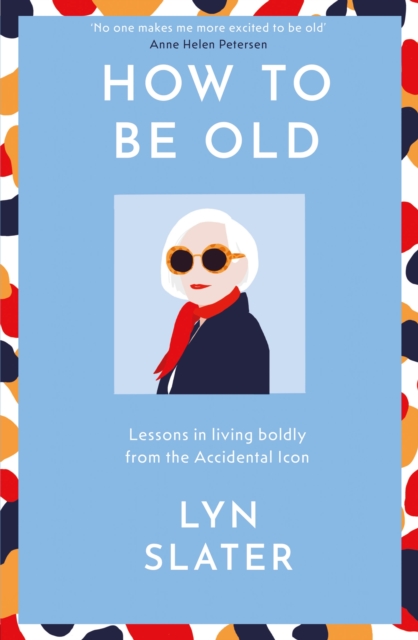 How to Be Old : Lessons in living boldly from the Accidental Icon, EPUB eBook