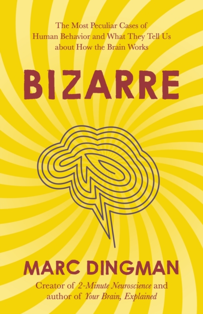 Bizarre : The Most Peculiar Cases of Human Behavior and What They Tell Us about How the Brain Works, Paperback / softback Book Bizarre : The Most Peculiar Cases of Human Behavior and What They Tell Us about How the Brain Works, Paperback / softback Book