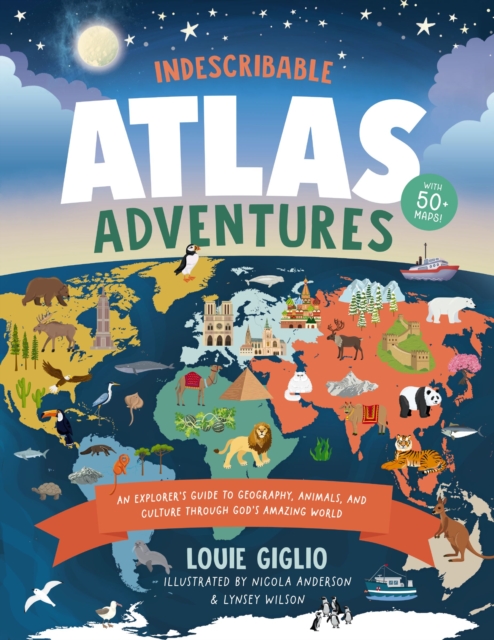 Indescribable Atlas Adventures : An Explorer's Guide to Geography, Animals, and Cultures Through God's Amazing World, Hardback Book