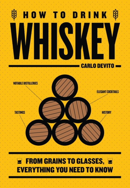 How to Drink Whiskey : From Grains to Glasses, Everything You Need to Know, Hardback Book