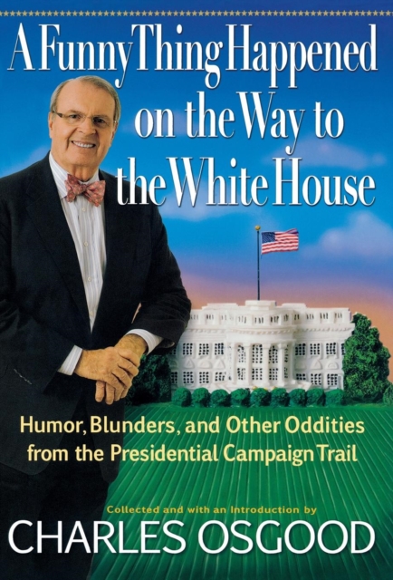 A Funny Thing Happened on the Way to the White House : Humor, Blunders, and Other Oddities from the Presidential Campaign Trail, Hardback Book