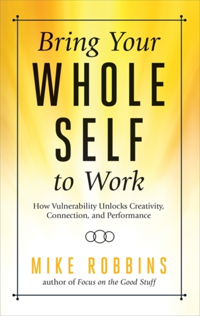 Bring Your Whole Self to Work : How Vulnerability Unlocks Creativity, Connection, and Performance, Hardback Book