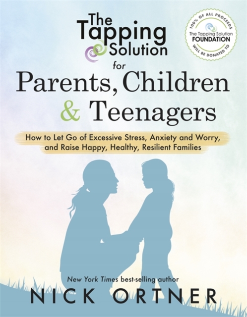 The Tapping Solution for Parents, Children & Teenagers : How to Let Go of Excessive Stress, Anxiety and Worry and Raise Happy, Healthy, Resilient Families, Paperback / softback Book