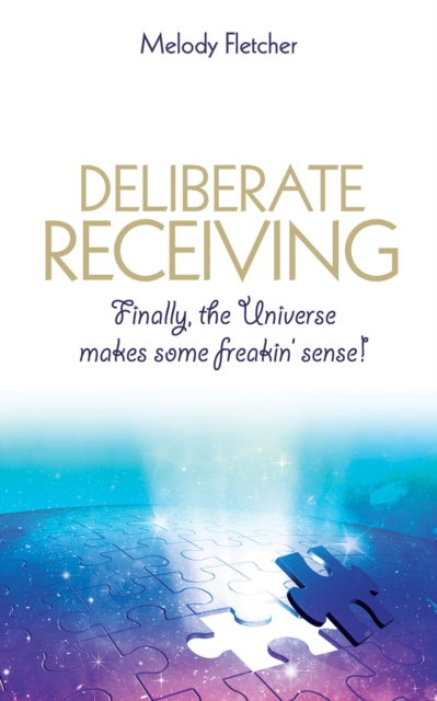 Deliberate Receiving : Finally, the Universe Makes Some Freakin' Sense!, Paperback / softback Book