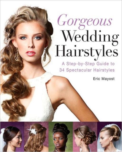 Gorgeous Wedding Hairstyles : A Step-by-Step Guide to 34 Spectacular Hairstyles, Paperback / softback Book