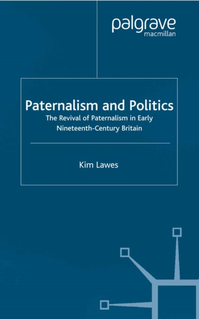 Paternalism and Politics : The Revival of Paternalism in early Nineteenth-Century Britain, PDF eBook