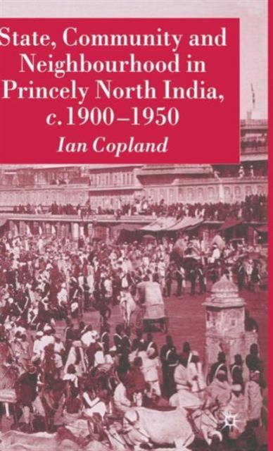 State, Community and Neighbourhood in Princely North India, c. 1900-1950, Hardback Book