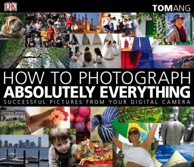 How to Photograph Absolutely Everything : Successful Pictures from your Digital Camera, Paperback / softback Book