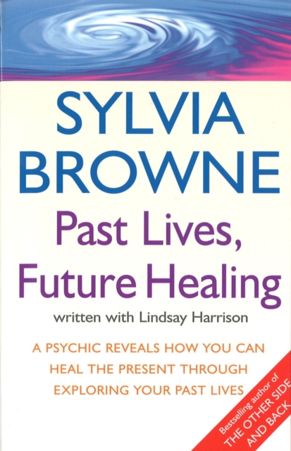 Past Lives, Future Healing : A psychic reveals how you can heal the present through exploring your past lives, EPUB eBook