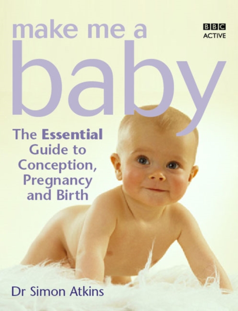 Make Me a Baby : The Essential Guide to Conception, Pregnancy and Birth, Paperback Book