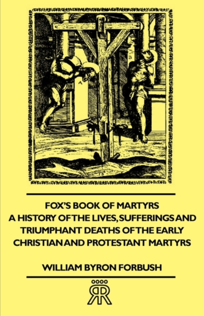 Fox's Book Of Martyrs - A History Of The Lives, Sufferings And Triumphant Deaths Of The Early Christian And Protestant Martyrs, Paperback / softback Book