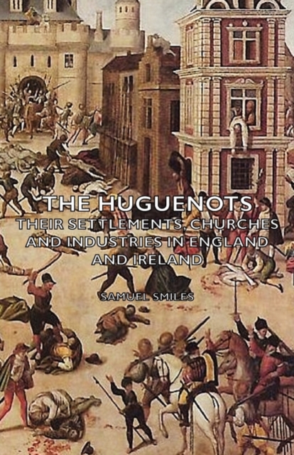 The Huguenots - Their Settlements, Churches and Industries in England and Ireland, Paperback / softback Book