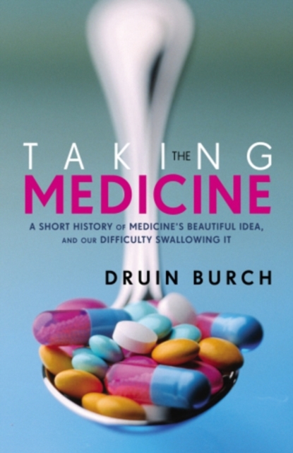 Taking the Medicine : A Short History of Medicine’s Beautiful Idea, and our Difficulty Swallowing It, EPUB eBook