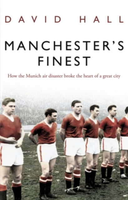 Manchester's Finest : How the Munich air disaster broke the heart of a great city, EPUB eBook