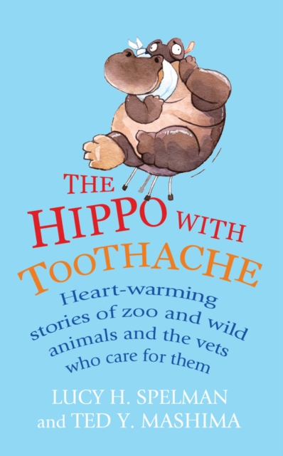 The Hippo with Toothache : Heart-warming stories of zoo and wild animals and the vets who care for them, EPUB eBook