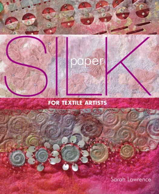 Silk Paper for Textile Artists : A Guide to Making and Using it in Textile Art, Paperback / softback Book