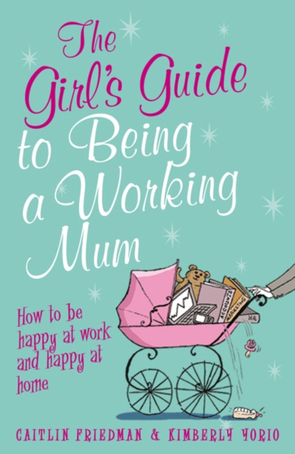 The Girl's Guide to Being a Working Mum : How to be Happy at Work and Happy at Home, Paperback Book
